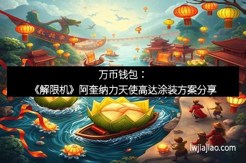 万币钱包：《解限机》阿奎纳力天使高达涂装方案分享